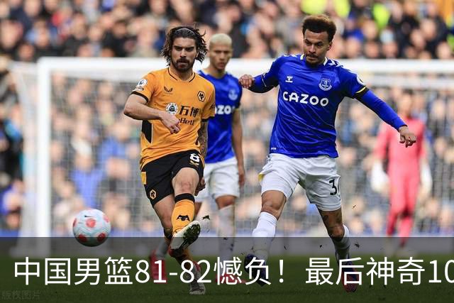 中国男篮81-82憾负！最后神奇10秒钟，郭士强给年轻后卫交学费