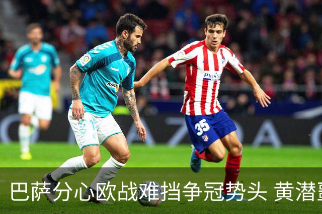 巴萨分心欧战难挡争冠势头 黄潜噩梦仍将继续
