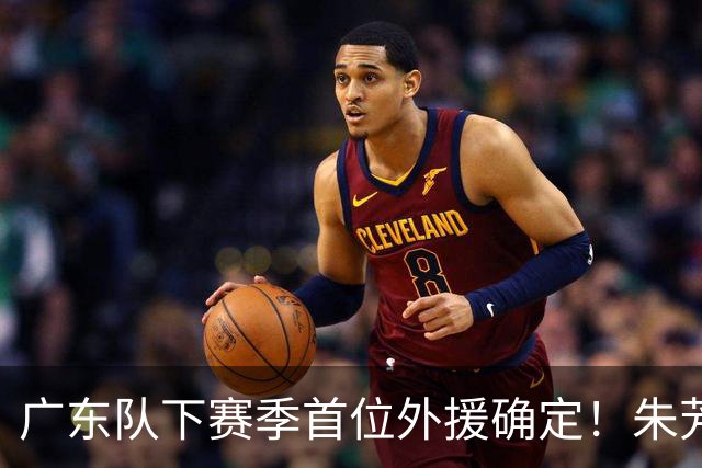 广东队下赛季首位外援确定！朱芳雨直播表示续约一人，是三外援首选