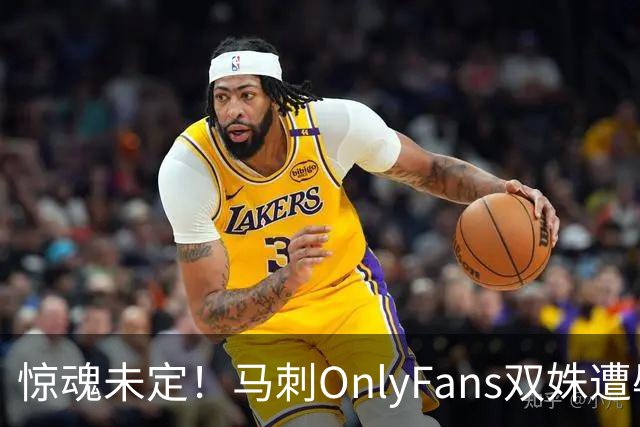 惊魂未定！马刺OnlyFans双姝遭辱骂+咸猪手袭胸 担忧安全缺席G2