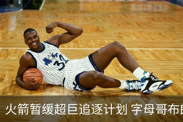 火箭暂缓超巨追逐计划 字母哥布朗交易不划算？