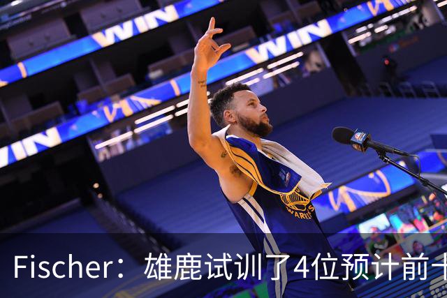 Fischer：雄鹿试训了4位预计前十的后卫 疑似有意向上交易选秀权